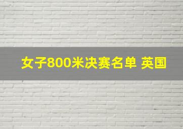 女子800米决赛名单 英国